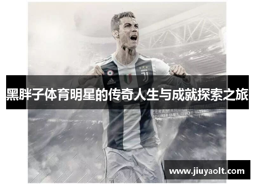 黑胖子体育明星的传奇人生与成就探索之旅